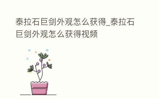 泰拉石巨劍外觀怎么獲得_泰拉石巨劍外觀怎么獲得視頻