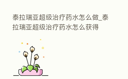 泰拉瑞亞超級治療藥水怎么做_泰拉瑞亞超級治療藥水怎么獲得