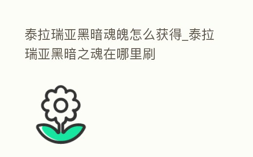 泰拉瑞亞黑暗魂魄怎么獲得_泰拉瑞亞黑暗之魂在哪里刷