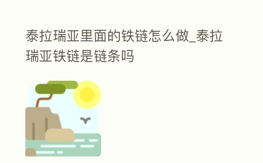 泰拉瑞亞里面的鐵鏈怎么做_泰拉瑞亞鐵鏈是鏈條嗎