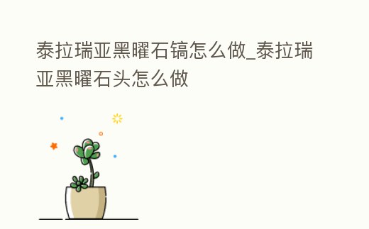 泰拉瑞亞黑曜石鎬怎么做_泰拉瑞亞黑曜石頭怎么做