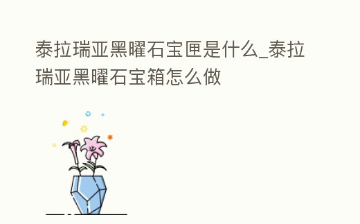 泰拉瑞亞黑曜石寶匣是什么_泰拉瑞亞黑曜石寶箱怎么做