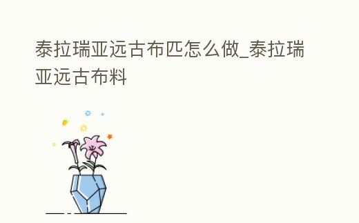 泰拉瑞亞遠古布匹怎么做_泰拉瑞亞遠古布料