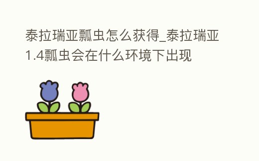 泰拉瑞亞瓢蟲怎么獲得_泰拉瑞亞1.4瓢蟲會在什么環境下出現