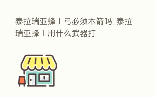 泰拉瑞亞蜂王弓必須木箭嗎_泰拉瑞亞蜂王用什么武器打