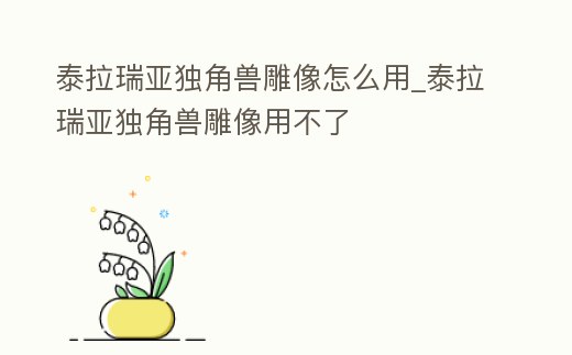 泰拉瑞亞獨角獸雕像怎么用_泰拉瑞亞獨角獸雕像用不了