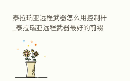 泰拉瑞亞遠(yuǎn)程武器怎么用控制桿_泰拉瑞亞遠(yuǎn)程武器最好的前綴