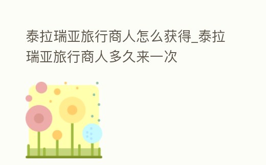 泰拉瑞亞旅行商人怎么獲得_泰拉瑞亞旅行商人多久來一次