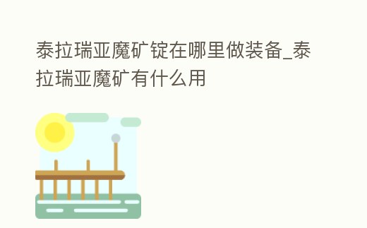 泰拉瑞亞魔礦錠在哪里做裝備_泰拉瑞亞魔礦有什么用