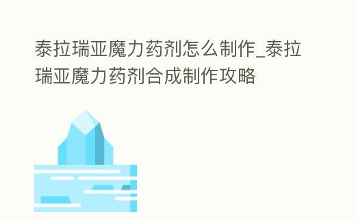 泰拉瑞亞魔力藥劑怎么制作_泰拉瑞亞魔力藥劑合成制作攻略