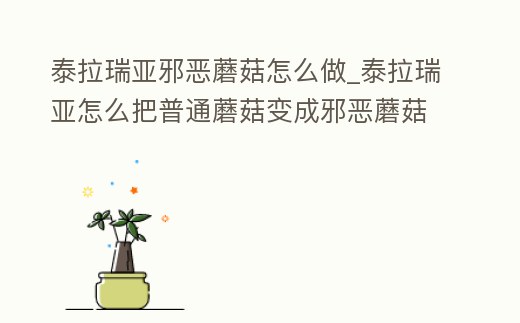 泰拉瑞亞邪惡蘑菇怎么做_泰拉瑞亞怎么把普通蘑菇變成邪惡蘑菇