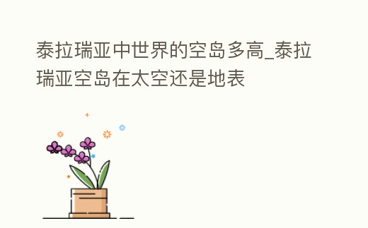 泰拉瑞亞中世界的空島多高_(dá)泰拉瑞亞空島在太空還是地表