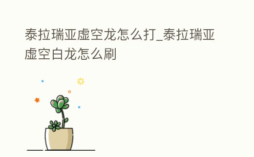 泰拉瑞亞虛空龍怎么打_泰拉瑞亞虛空白龍怎么刷