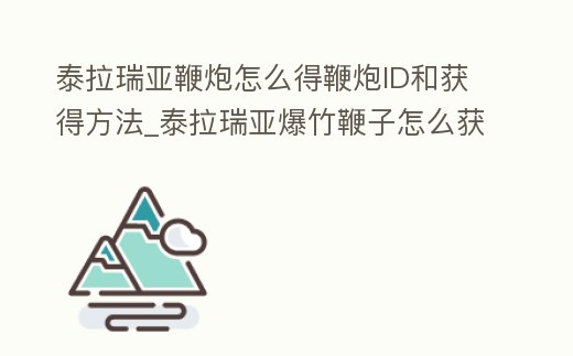 泰拉瑞亞鞭炮怎么得鞭炮ID和獲得方法_泰拉瑞亞爆竹鞭子怎么獲得