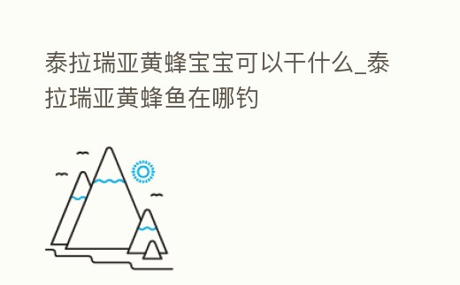 泰拉瑞亞黃蜂寶寶可以干什么_泰拉瑞亞黃蜂魚在哪釣