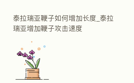 泰拉瑞亞鞭子如何增加長度_泰拉瑞亞增加鞭子攻擊速度