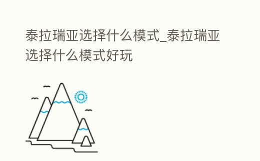 泰拉瑞亞選擇什么模式_泰拉瑞亞選擇什么模式好玩