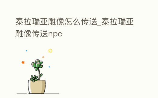 泰拉瑞亞雕像怎么傳送_泰拉瑞亞雕像傳送npc
