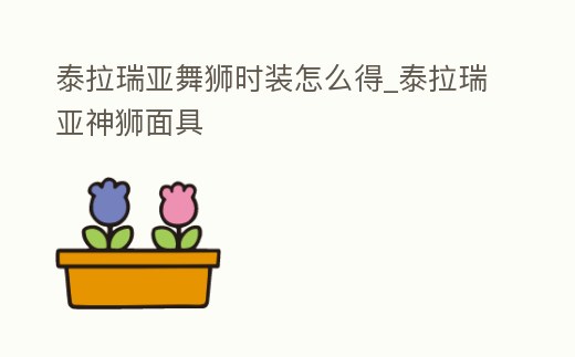 泰拉瑞亞舞獅時裝怎么得_泰拉瑞亞神獅面具