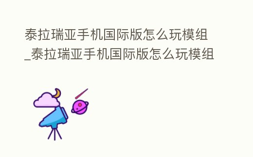 泰拉瑞亞手機國際版怎么玩模組_泰拉瑞亞手機國際版怎么玩模組視頻