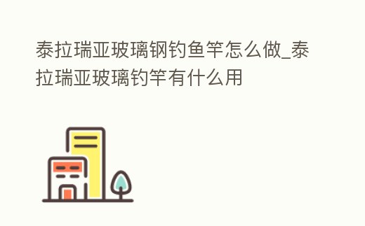 泰拉瑞亞玻璃鋼釣魚竿怎么做_泰拉瑞亞玻璃釣竿有什么用