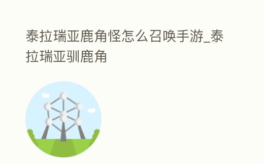 泰拉瑞亞鹿角怪怎么召喚手游_泰拉瑞亞馴鹿角