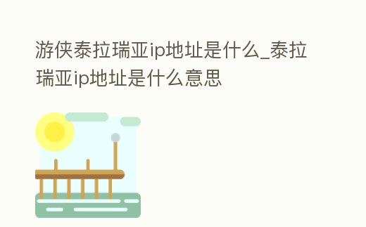 游俠泰拉瑞亞ip地址是什么_泰拉瑞亞ip地址是什么意思