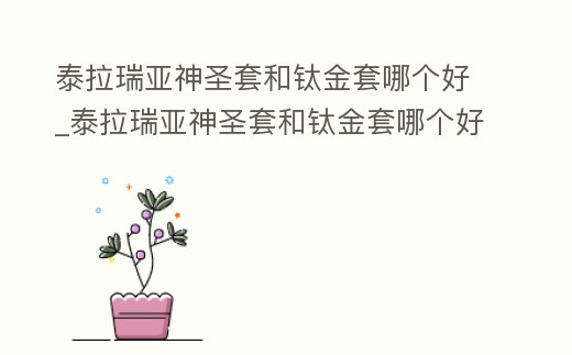 泰拉瑞亞神圣套和鈦金套哪個(gè)好_泰拉瑞亞神圣套和鈦金套哪個(gè)好一點(diǎn)