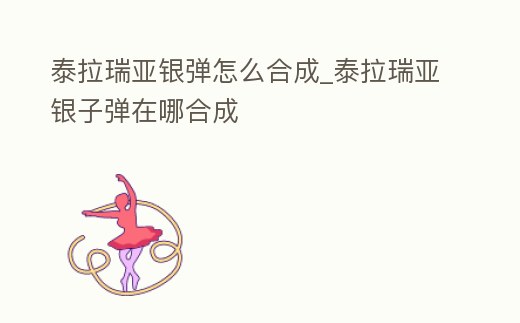 泰拉瑞亞銀彈怎么合成_泰拉瑞亞銀子彈在哪合成