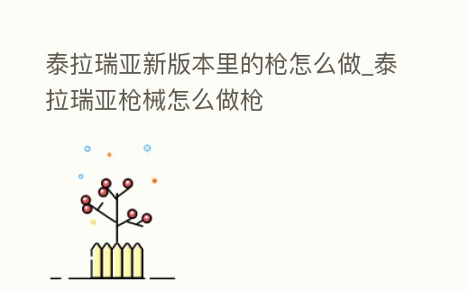 泰拉瑞亞新版本里的槍怎么做_泰拉瑞亞槍械怎么做槍