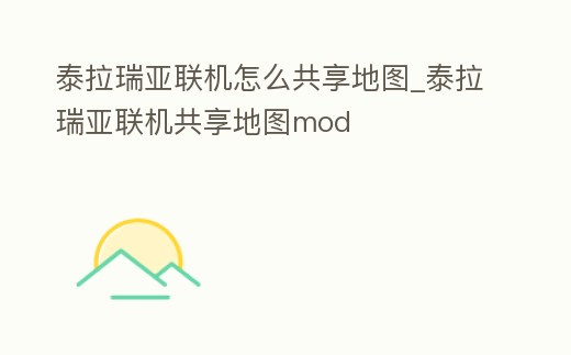 泰拉瑞亞聯(lián)機(jī)怎么共享地圖_泰拉瑞亞聯(lián)機(jī)共享地圖mod