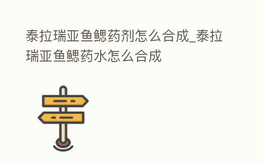 泰拉瑞亞魚鰓藥劑怎么合成_泰拉瑞亞魚鰓藥水怎么合成