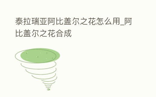 泰拉瑞亞阿比蓋爾之花怎么用_阿比蓋爾之花合成