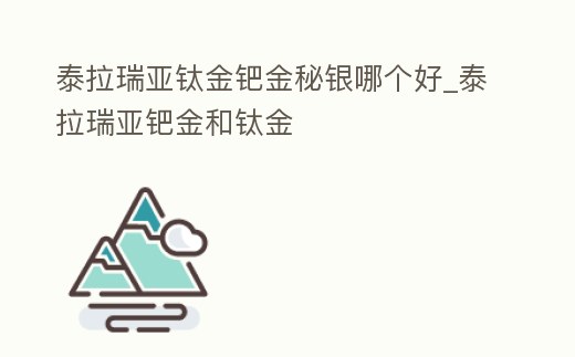 泰拉瑞亞鈦金鈀金秘銀哪個(gè)好_泰拉瑞亞鈀金和鈦金
