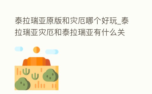 泰拉瑞亞原版和災厄哪個好玩_泰拉瑞亞災厄和泰拉瑞亞有什么關系