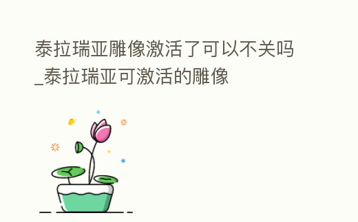 泰拉瑞亞雕像激活了可以不關嗎_泰拉瑞亞可激活的雕像