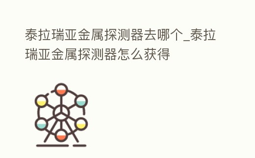 泰拉瑞亞金屬探測器去哪個_泰拉瑞亞金屬探測器怎么獲得