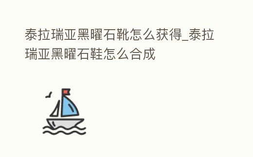 泰拉瑞亞黑曜石靴怎么獲得_泰拉瑞亞黑曜石鞋怎么合成