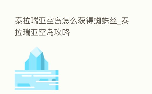 泰拉瑞亞空島怎么獲得蜘蛛絲_泰拉瑞亞空島攻略
