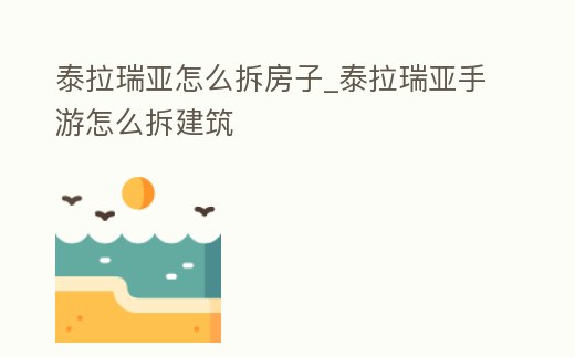 泰拉瑞亞怎么拆房子_泰拉瑞亞手游怎么拆建筑