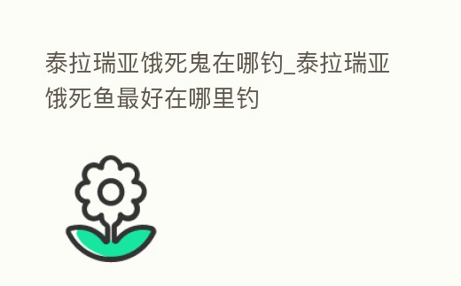泰拉瑞亞餓死鬼在哪釣_泰拉瑞亞餓死魚最好在哪里釣