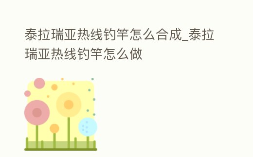 泰拉瑞亞熱線釣竿怎么合成_泰拉瑞亞熱線釣竿怎么做
