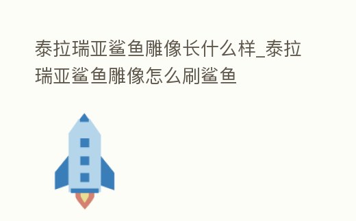 泰拉瑞亞鯊魚雕像長什么樣_泰拉瑞亞鯊魚雕像怎么刷鯊魚