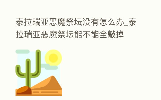 泰拉瑞亞惡魔祭壇沒有怎么辦_泰拉瑞亞惡魔祭壇能不能全敲掉