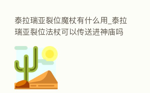 泰拉瑞亞裂位魔杖有什么用_泰拉瑞亞裂位法杖可以傳送進神廟嗎