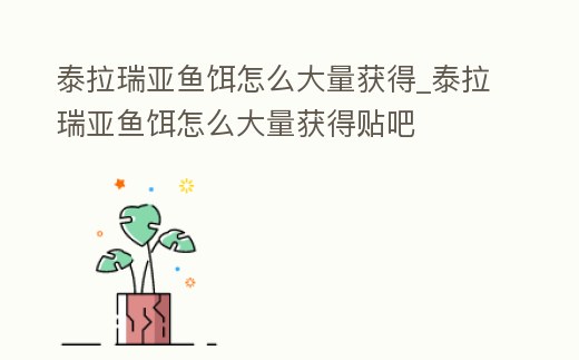 泰拉瑞亞魚餌怎么大量獲得_泰拉瑞亞魚餌怎么大量獲得貼吧