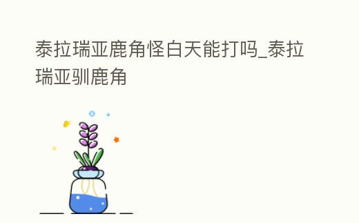 泰拉瑞亞鹿角怪白天能打嗎_泰拉瑞亞馴鹿角