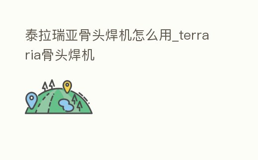 泰拉瑞亞骨頭焊機怎么用_terraria骨頭焊機