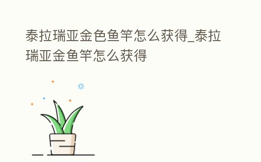 泰拉瑞亞金色魚竿怎么獲得_泰拉瑞亞金魚竿怎么獲得