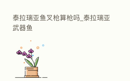 泰拉瑞亞魚叉槍算槍嗎_泰拉瑞亞武器魚